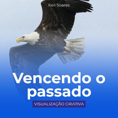 VENCENDO o PASSADO - Visualização Criativa por Keli Soares