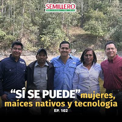EP. 102 Sí se puede: mujeres, maíces nativos y tecnología EP. 102 Sí se puede: mujeres, maíces nativos y tecnología
