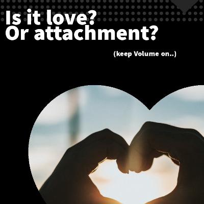 Attachment? Or Love? Attachment? Or Love?