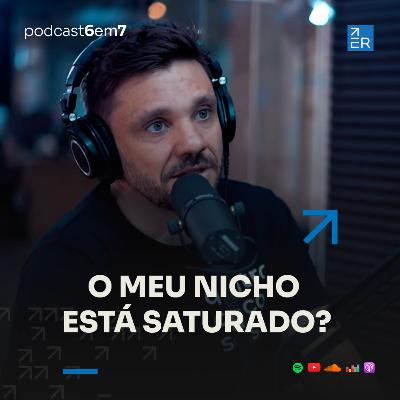 O meu nicho está saturado? | Podcast 6 em 7 #72 O meu nicho está saturado? | Podcast 6 em 7 #72