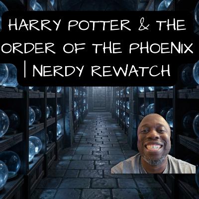 Harry Potter & The Order of the Phoenix | Nerdy Rewatch EP #98