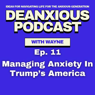 Ep 11: Managing Anxiety in Trump's America Ep 11: Managing Anxiety in Trump's America