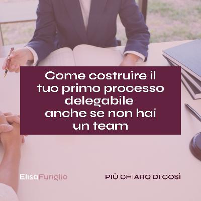 Come costruire il tuo primo processo delegabile (anche se non hai un team) #26 Come costruire il tuo primo processo delegabile (anche se non hai un team) #26
