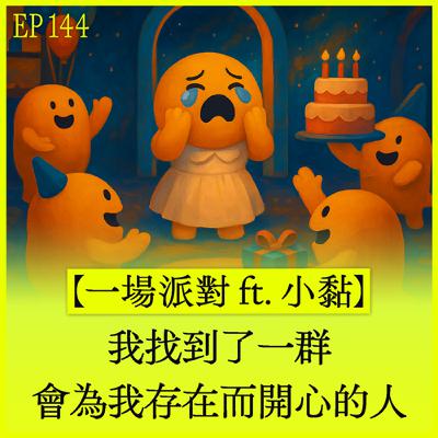 EP144｜【一場派對ft.小黏】我找到了一群會為了我存在而開心的人