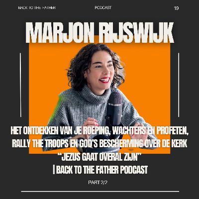19 | MARJON RIJSWIJK over HET ONTDEKKEN VAN JE ROEPING, WACHTERS EN PROFETEN, RALLY THE TROOPS EN GOD’S BESCHERMING OVER DE KERK “JEZUS GAAT OVERAL ZIJN” 2/2 | Back to the Father podcast 19 | MARJON RIJSWIJK over HET ONTDEKKEN VAN JE ROEPING, WACHTERS EN PROFETEN, RALLY THE TROOPS EN GOD’S BESCHERMING OVER DE KERK “JEZUS GAAT OVERAL ZIJN” 2/2 | Back to the Father podcast