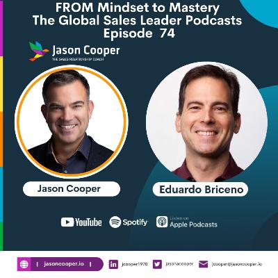 From Mindset to Mastery The Global Sales Leader Podcasts with Eduardo Briceno and Jason Cooper EP 74