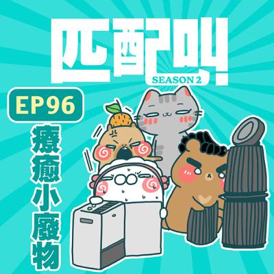 匹配叫第二季 EP96 - 療癒小廢物