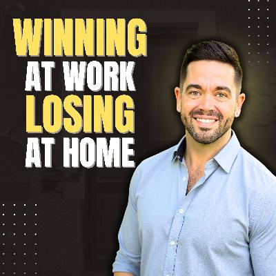 Ep: 063: Why You're Winning At Work, But Losing At Home