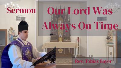 Sermon: Our Lord Was Always on Time, by Rev. Tobias Bayer