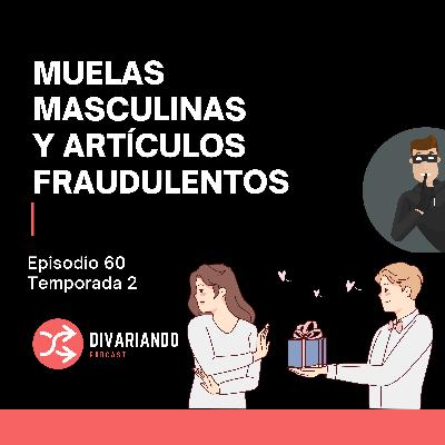 Muelas Masculinas y Artículos Fraudulentos. T2. Ep - 60