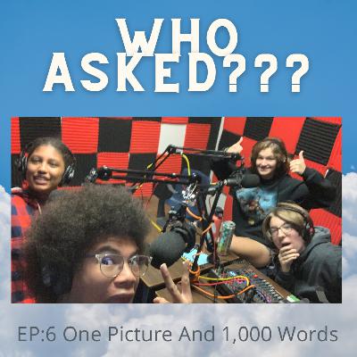 Who Asked? Episode 6: One Picture and 1,000 words