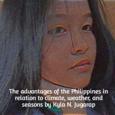 The advantages of the Philippines in relation to climate, weather, and seasons by Kyla N. Jugarap