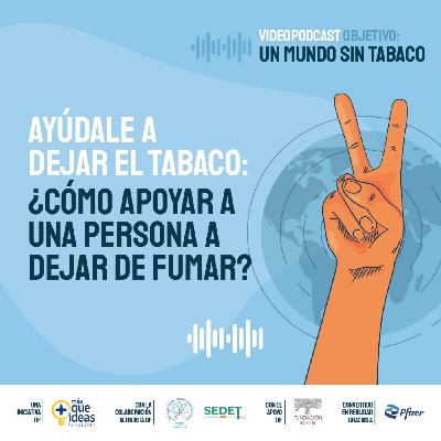 OBJETIVO: UN MUNDO SIN TABACO. Ayúdale a dejar el tabaco:¿cómo apoyar a una persona a dejar de fumar?