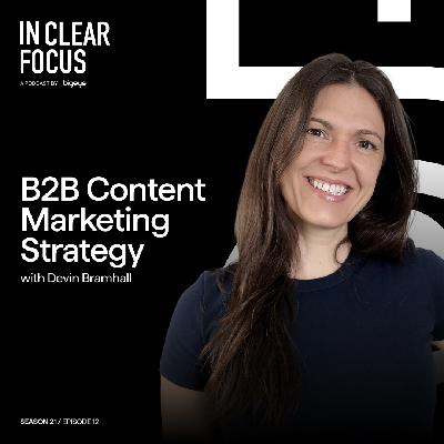 In Clear Focus: B2B Content Marketing Strategy with Devin Bramhall