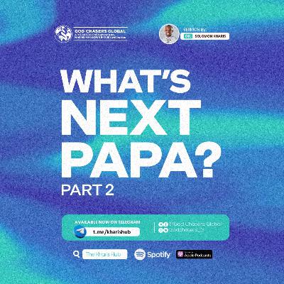 WHAT'S NEXT PAPA? (Part 2) WHAT'S NEXT PAPA? (Part 2)