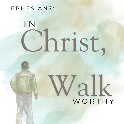 Series: Ephesians: In Christ, Walk Worthy - Week Twelve
