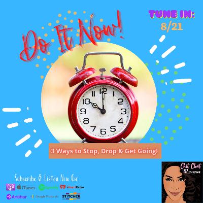 Epi. 43: DO IT NOW! - 3 Ways to STOP, DROP & GET GOING!