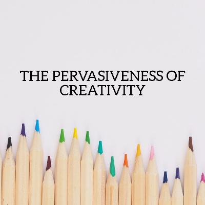 Episode 13 : The pervasiveness of creativity Episode 13 : The pervasiveness of creativity
