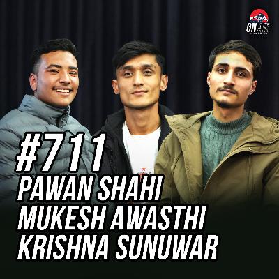 #711 - Mukesh Awasthi,Pawan Shahi & Krishna Sunuwar