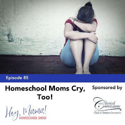 Episode 85: Homeschool Moms Cry, Too!