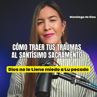 ¿Cómo traer tus traumas al Santísimo Sacramento?