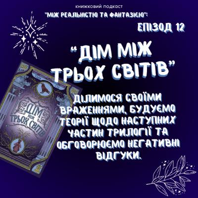 Епізод 12. Книжкове обговорення: "Дім між трьох світів" │ Про враження, теорії та негативні відгуки