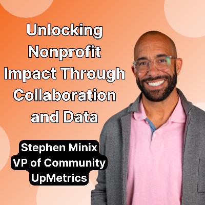 Unlocking Nonprofit Impact Through Collaboration and Data with Stephen Minix of UpMetrics