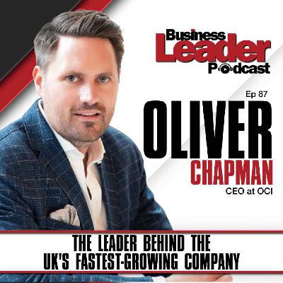 Oliver Chapman: The leader behind the UK's fastest-growing company