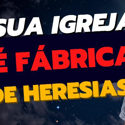 Sua Igreja é uma Fábrica de Heresias