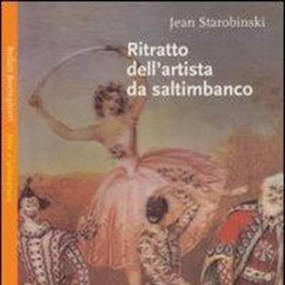 Il ritratto dell’artista come saltimbanco: Jean Starobinski e la complessità dell’artista moderno