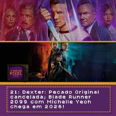 21: Dexter: Pecado Original cancelada; Blade Runner 2099 com Michelle Yeoh chega em 2026!