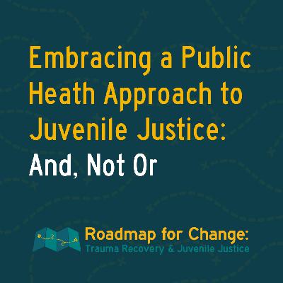 Embracing a Public Health Approach to Juvenile Justice: And, Not Or