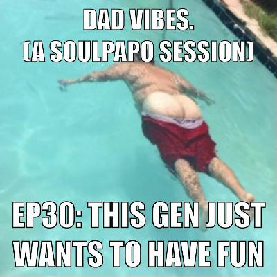 Dad Vibes Ep 30: This Gen Just Wants To Have Fun Dad Vibes Ep 30: This Gen Just Wants To Have Fun
