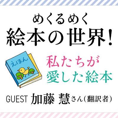 #17 めくるめく絵本の世界！私たちが愛した絵本　ゲスト：加藤慧（翻訳家）