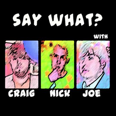 Say What? with Craig, Nick, & Joe: Episode 6