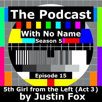 Season 5 - Episode 15 - The Fifth Girl from the Left (Act 3) - A Play by Justin Fox