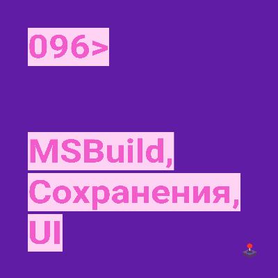 096. MSBuild, Сохранения, UI