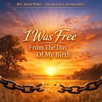 Rev. Adam Pierce - 2026.01.18 SUN AM PREACHING - I Was Free From The Day Of My Birth Rev. Adam Pierce - 2026.01.18 SUN AM PREACHING - I Was Free From The Day Of My Birth