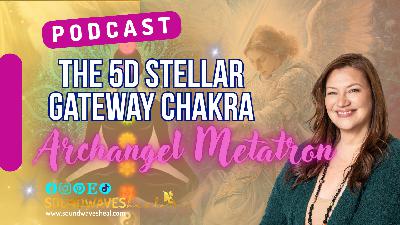 E109 Unlocking the 5D Stellar Gateway Chakra with Archangel Metatron E109 Unlocking the 5D Stellar Gateway Chakra with Archangel Metatron
