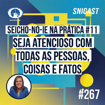 SNICAST #267 - Seicho-No-Ie na Prática #11: Seja atencioso com todas as pessoas, coisas e fatos