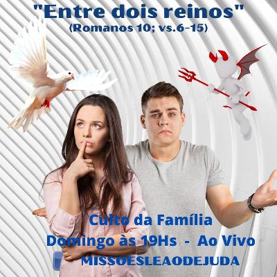 Entre Dois Reinos - (Culto da Família - Romanos, cap.10 vs.6-15)