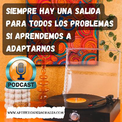 Siempre hay una salida para todos los problemas si aprendemos a adaptarnos