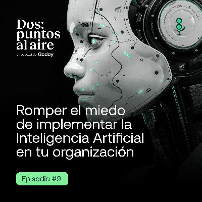 Rompe el miedo de implementar la Inteligencia Artificial en tu organización | EP.09 - Dos:Puntos Al Aire