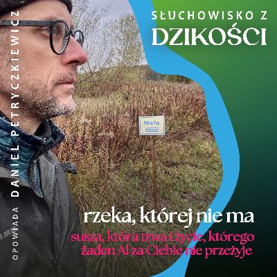 O rzece, której nie ma, suszy, która trwa oraz życiu i doświadczeniach, których żaden AI za nas nie przeżyje
