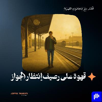 هانفرح بيك امتى؟ (قهوة على رصيف انتظار الجواز)