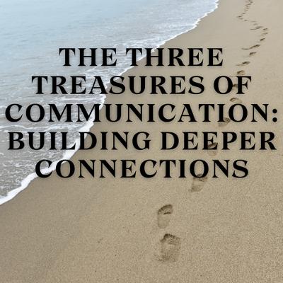 The Three Treasures of Communication: Building Deeper Connections The Three Treasures of Communication: Building Deeper Connections