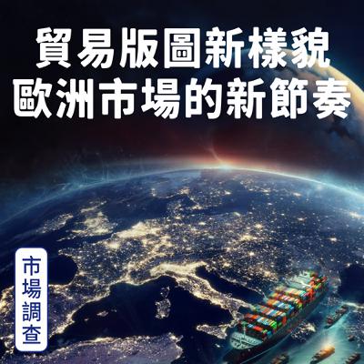 【市場調查】貿易版圖新樣貌 歐洲市場的新節奏