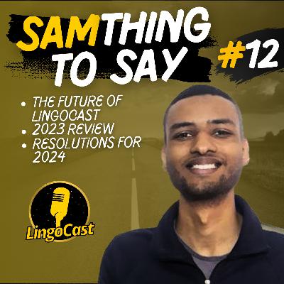 SamThing To Say #12 l The Future of LingoCast, 2023 Review and Resolutions for 2024 SamThing To Say #12 l The Future of LingoCast, 2023 Review and Resolutions for 2024