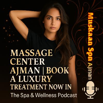 Massage Center Ajman | Book a Luxury Treatment Now in Ajman