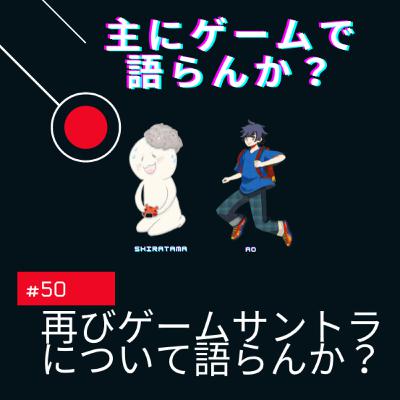 第50回 再びゲームサントラについて語らんか? 第50回 再びゲームサントラについて語らんか?